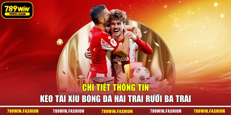 Chi tiết thông tin kèo Tài Xỉu bóng đá hai trái rưỡi ba trái