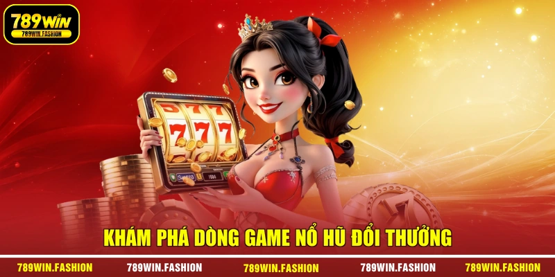 Khám phá dòng game nổ hũ đổi thưởng